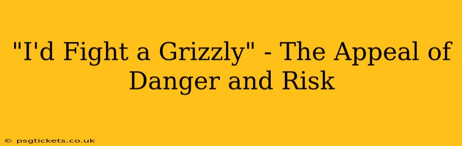 "I'd Fight a Grizzly" - The Appeal of Danger and Risk