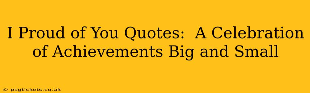 I Proud of You Quotes:  A Celebration of Achievements Big and Small