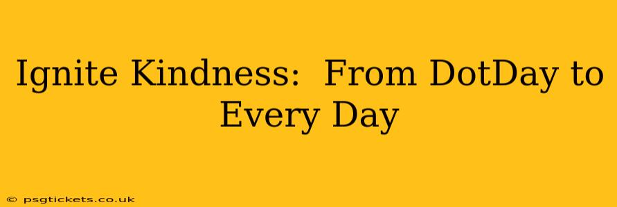 Ignite Kindness:  From DotDay to Every Day