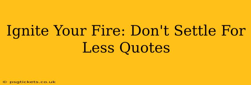 Ignite Your Fire: Don't Settle For Less Quotes
