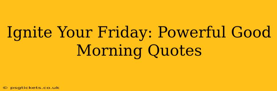 Ignite Your Friday: Powerful Good Morning Quotes