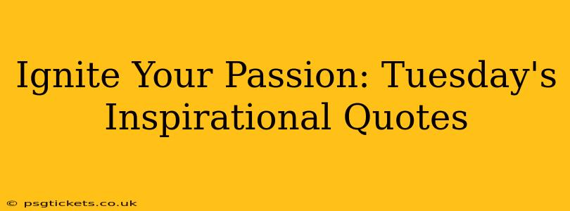 Ignite Your Passion: Tuesday's Inspirational Quotes