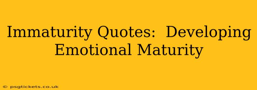 Immaturity Quotes:  Developing Emotional Maturity