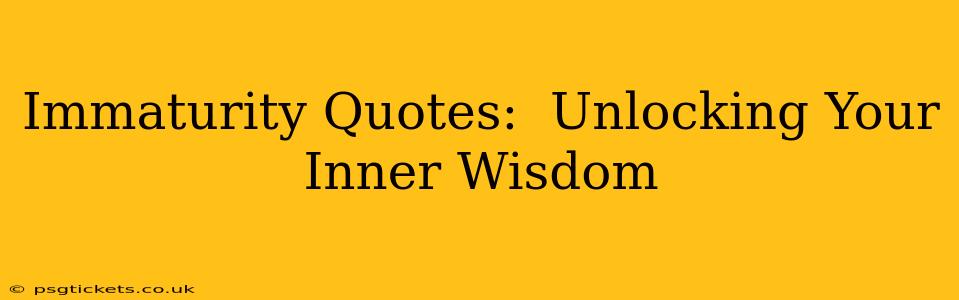 Immaturity Quotes:  Unlocking Your Inner Wisdom