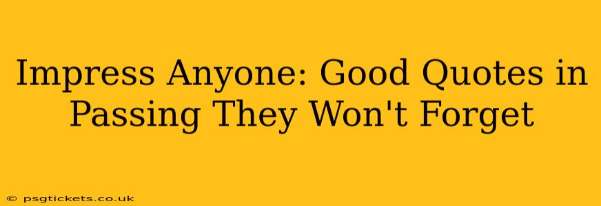 Impress Anyone: Good Quotes in Passing They Won't Forget