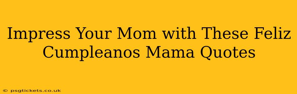Impress Your Mom with These Feliz Cumpleanos Mama Quotes