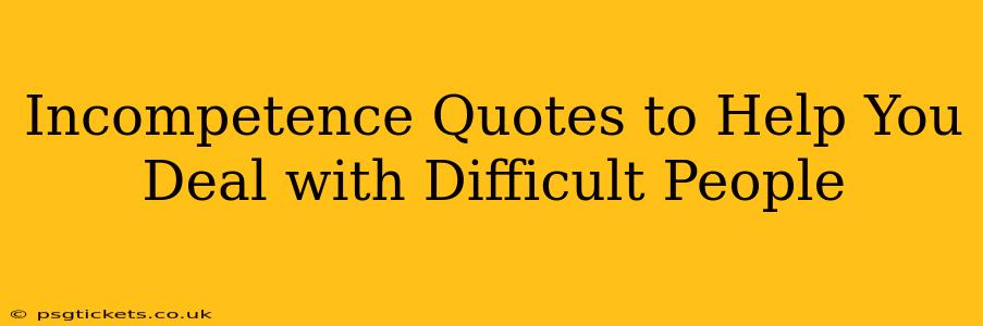 Incompetence Quotes to Help You Deal with Difficult People
