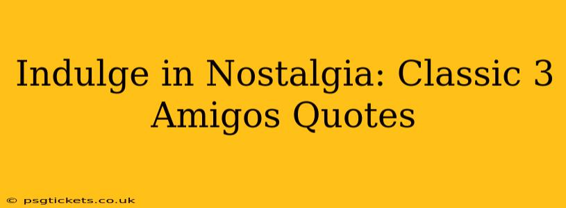 Indulge in Nostalgia: Classic 3 Amigos Quotes