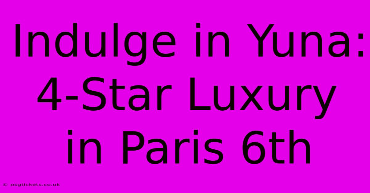 Indulge In Yuna: 4-Star Luxury In Paris 6th