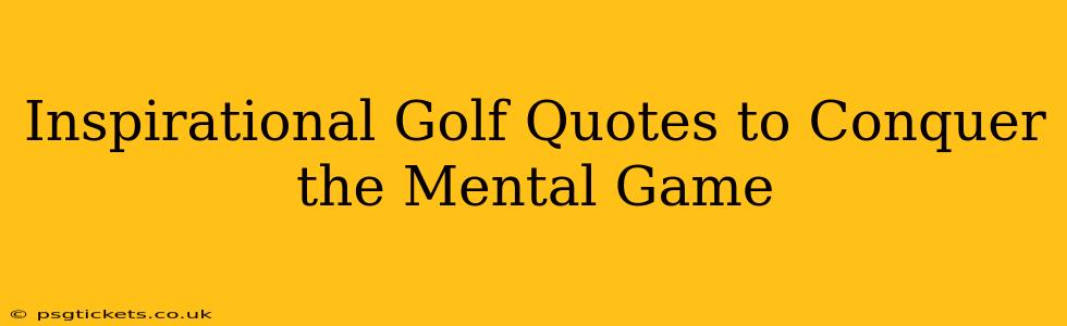 Inspirational Golf Quotes to Conquer the Mental Game