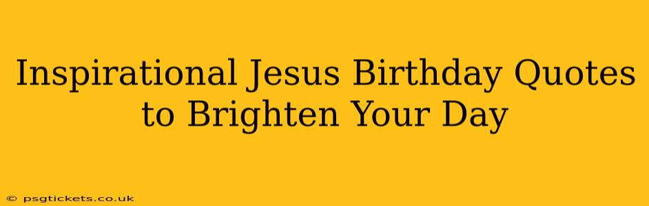 Inspirational Jesus Birthday Quotes to Brighten Your Day