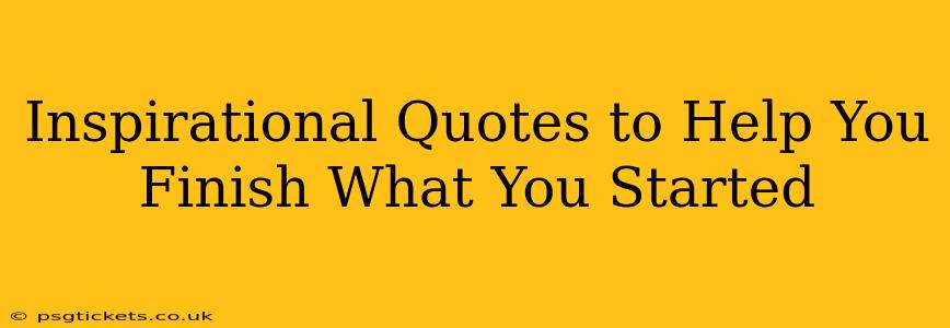 Inspirational Quotes to Help You Finish What You Started