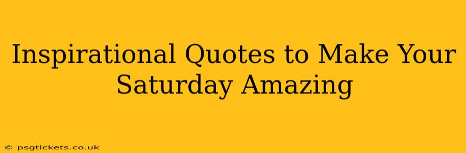 Inspirational Quotes to Make Your Saturday Amazing