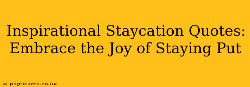 Inspirational Staycation Quotes: Embrace the Joy of Staying Put
