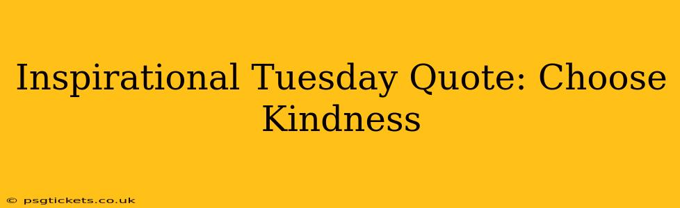 Inspirational Tuesday Quote: Choose Kindness