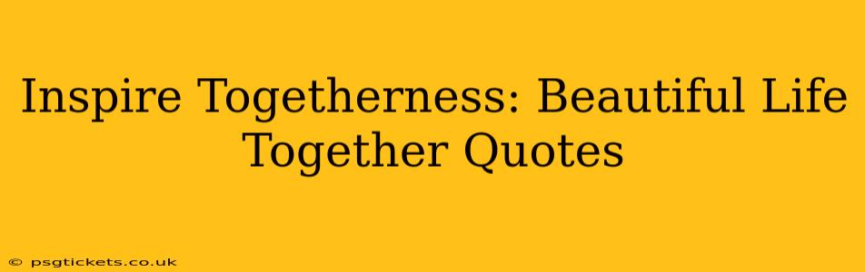 Inspire Togetherness: Beautiful Life Together Quotes
