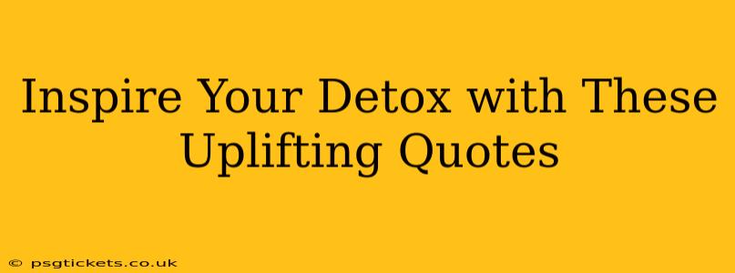 Inspire Your Detox with These Uplifting Quotes