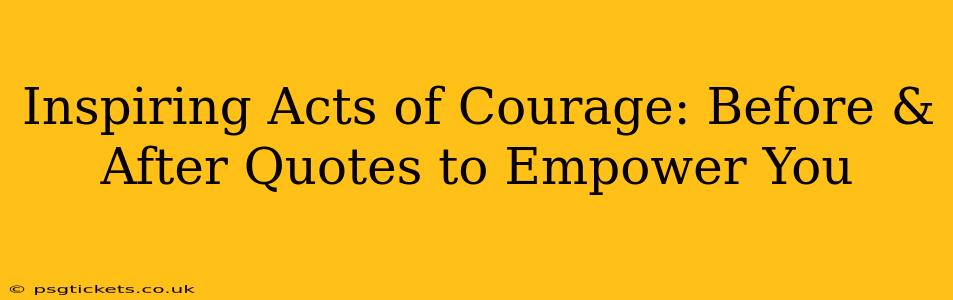 Inspiring Acts of Courage: Before & After Quotes to Empower You