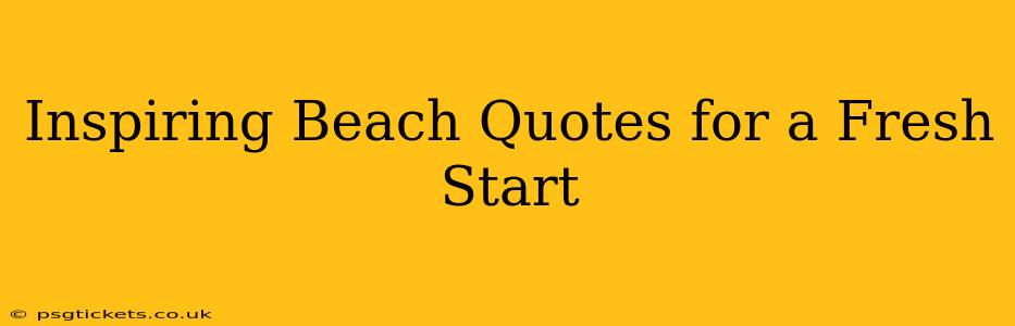 Inspiring Beach Quotes for a Fresh Start