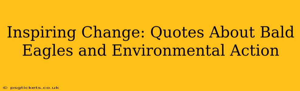 Inspiring Change: Quotes About Bald Eagles and Environmental Action
