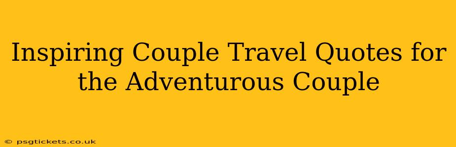 Inspiring Couple Travel Quotes for the Adventurous Couple