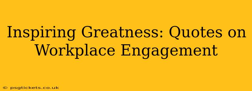 Inspiring Greatness: Quotes on Workplace Engagement