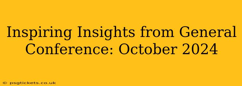 Inspiring Insights from General Conference: October 2024