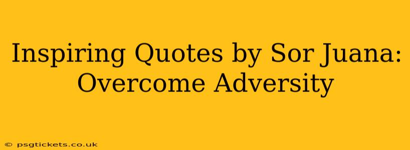 Inspiring Quotes by Sor Juana: Overcome Adversity