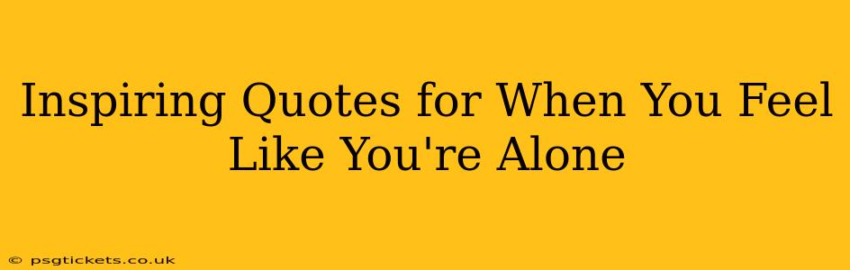 Inspiring Quotes for When You Feel Like You're Alone