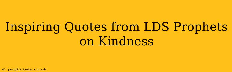 Inspiring Quotes from LDS Prophets on Kindness