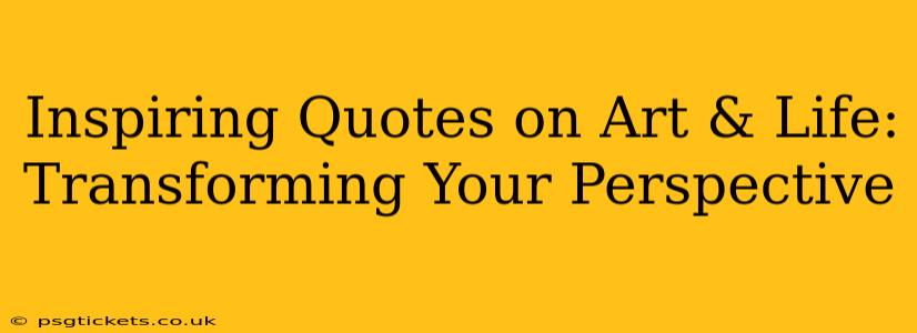 Inspiring Quotes on Art & Life: Transforming Your Perspective