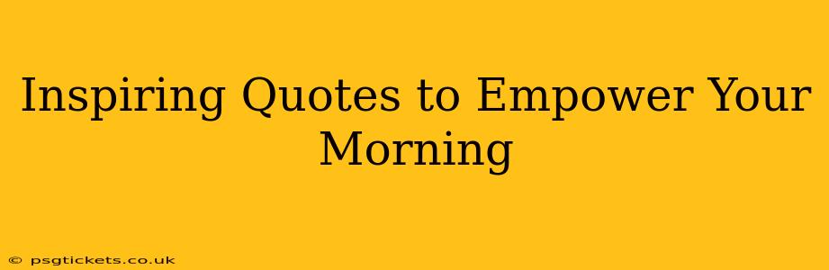 Inspiring Quotes to Empower Your Morning