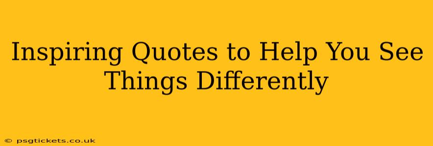 Inspiring Quotes to Help You See Things Differently
