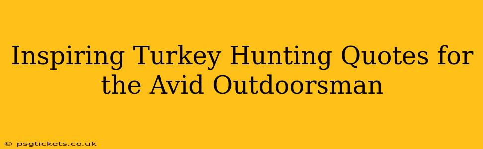 Inspiring Turkey Hunting Quotes for the Avid Outdoorsman