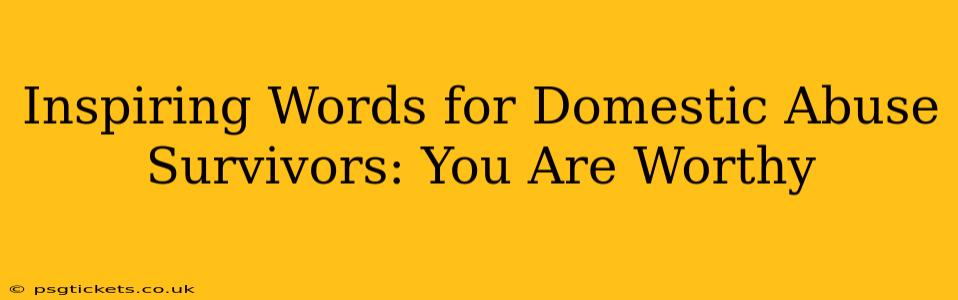 Inspiring Words for Domestic Abuse Survivors: You Are Worthy