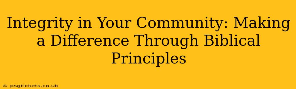 Integrity in Your Community: Making a Difference Through Biblical Principles