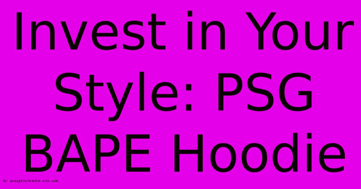 Invest In Your Style: PSG BAPE Hoodie