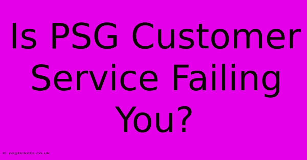 Is PSG Customer Service Failing You?