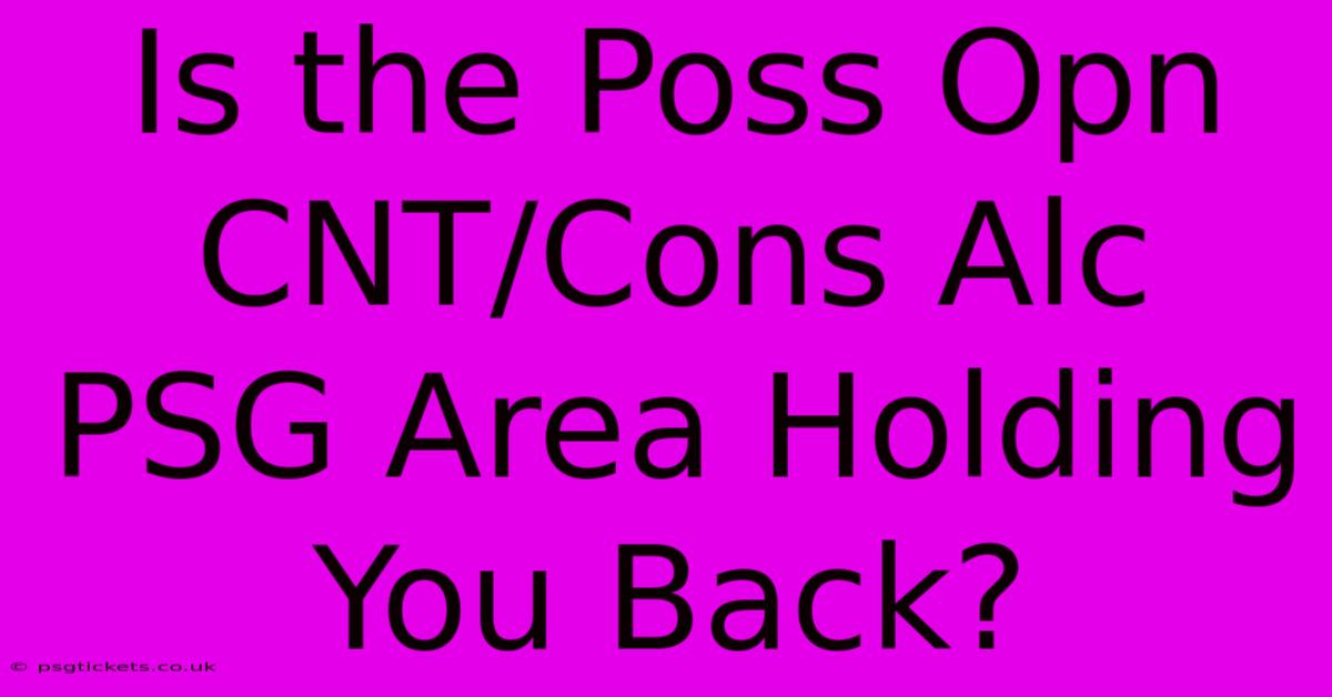 Is The Poss Opn CNT/Cons Alc PSG Area Holding You Back?