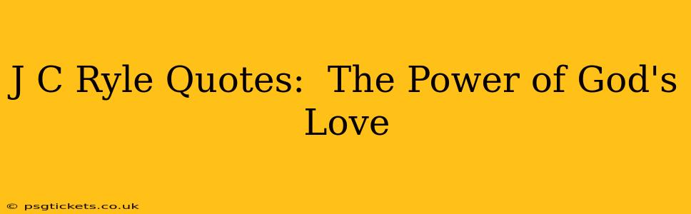 J C Ryle Quotes:  The Power of God's Love