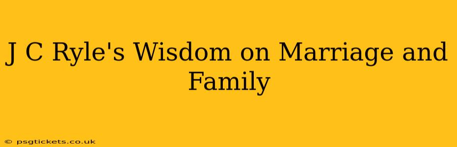 J C Ryle's Wisdom on Marriage and Family