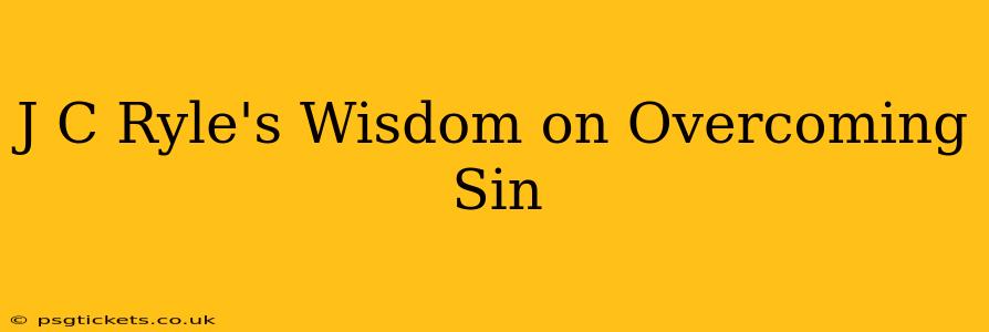 J C Ryle's Wisdom on Overcoming Sin