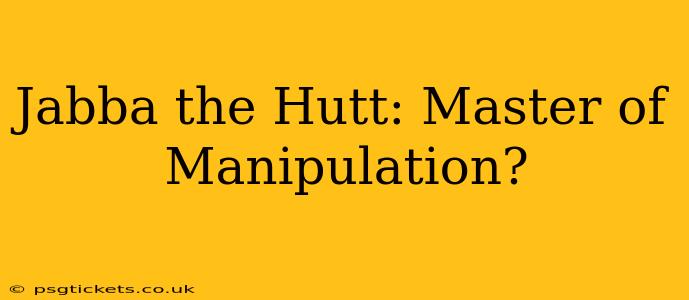 Jabba the Hutt: Master of Manipulation?