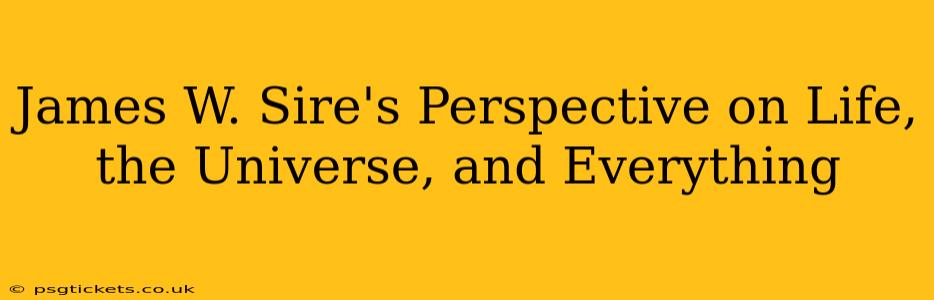 James W. Sire's Perspective on Life, the Universe, and Everything