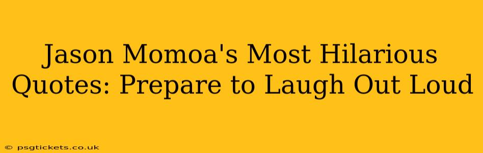 Jason Momoa's Most Hilarious Quotes: Prepare to Laugh Out Loud