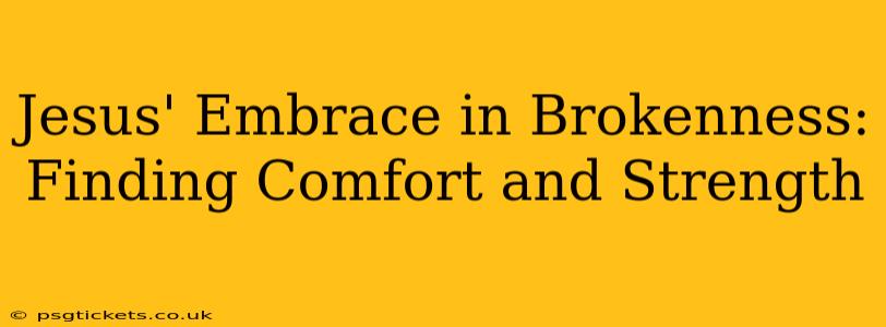 Jesus' Embrace in Brokenness: Finding Comfort and Strength
