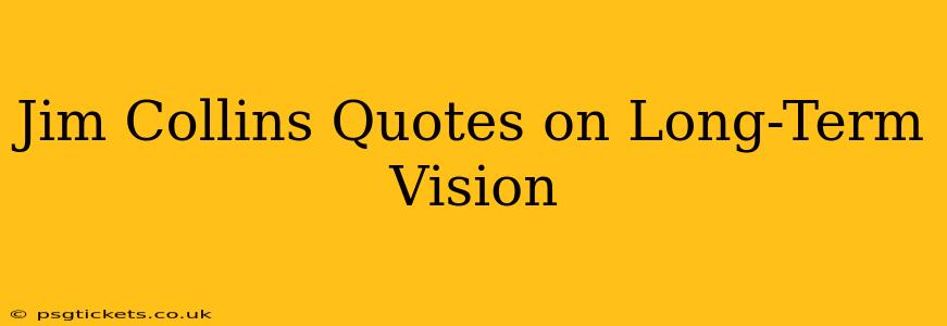 Jim Collins Quotes on Long-Term Vision