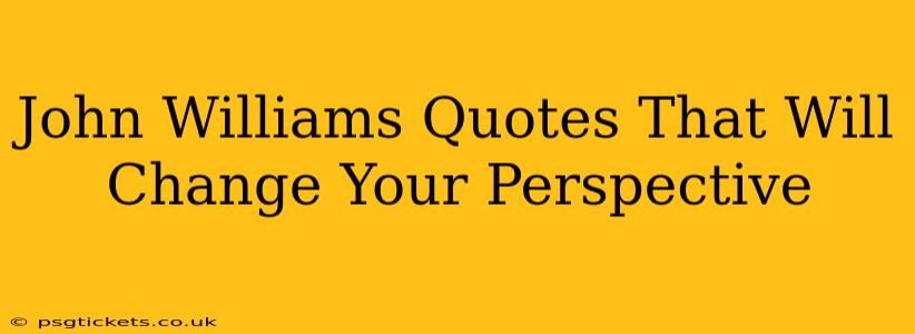 John Williams Quotes That Will Change Your Perspective