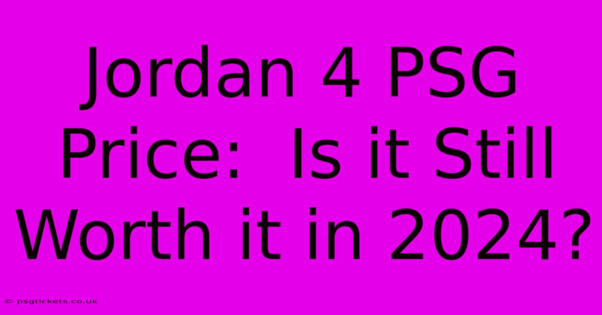 Jordan 4 PSG Price:  Is It Still Worth It In 2024?