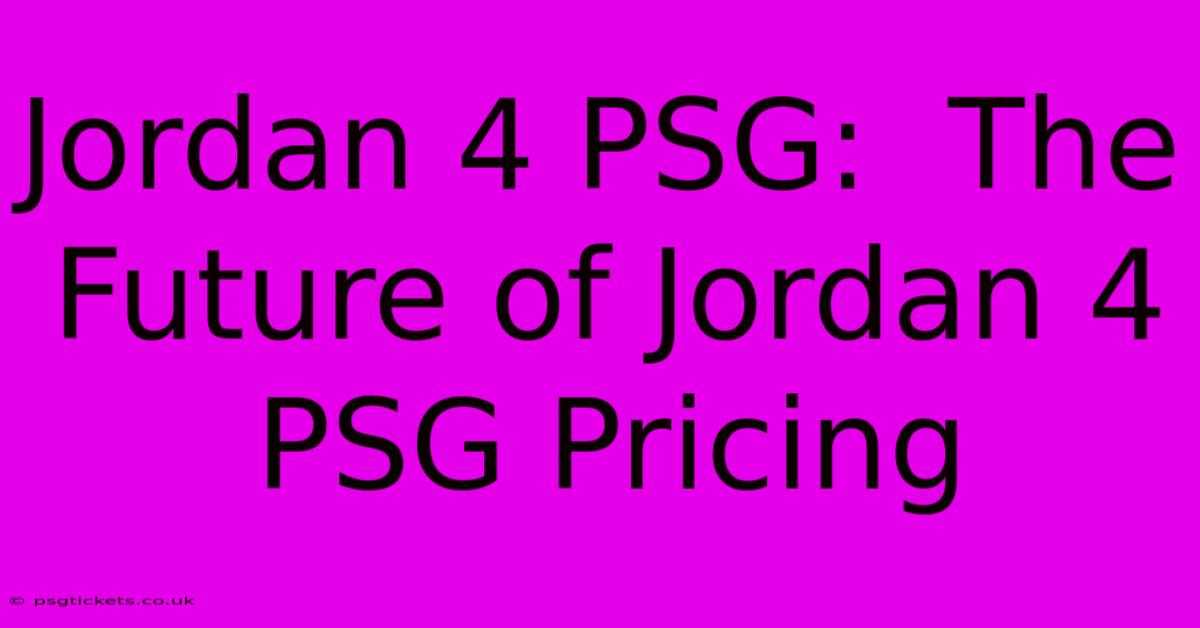 Jordan 4 PSG:  The Future Of Jordan 4 PSG Pricing